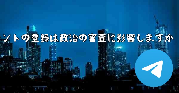 飛行機アカウントの登録は政治の審査に影響しますか
