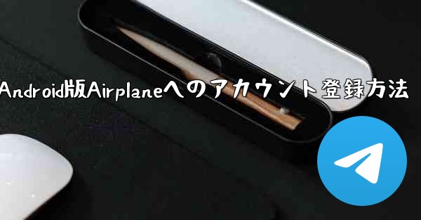 ダウンロードしたAndroid版Airplaneへのアカウント登録方法