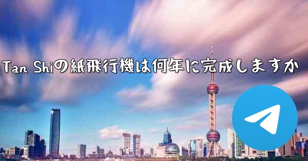 Tan Shiの紙飛行機は何年に完成しますか