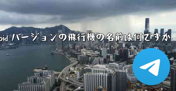 Android バージョンの飛行機の名前は何ですか