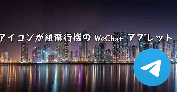 アイコンが紙飛行機の WeChat アプレット