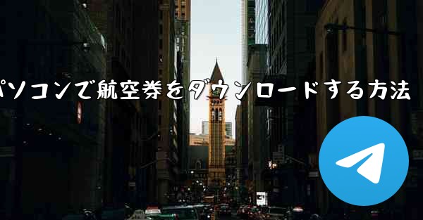 パソコンで航空券をダウンロードする方法