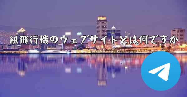 紙飛行機のウェブサイトとは何ですか