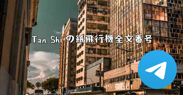 Tan Shi の紙飛行機全文番号