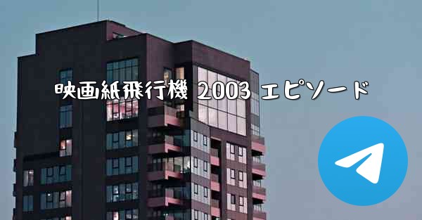 映画紙飛行機 2003 エピソード