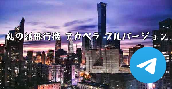私の紙飛行機 アカペラ フルバージョン