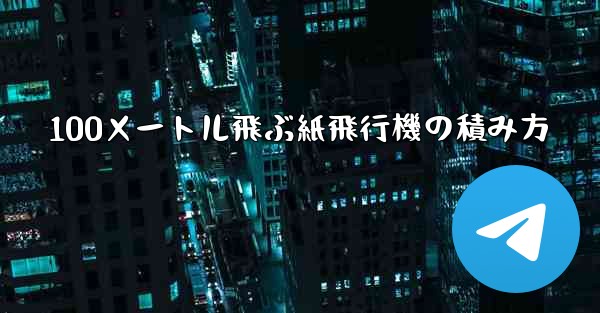 100メートル飛ぶ紙飛行機の積み方