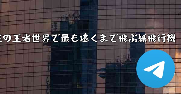 空の王者世界で最も遠くまで飛ぶ紙飛行機