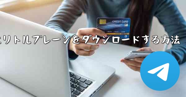 携帯電話にリトルプレーンをダウンロードする方法