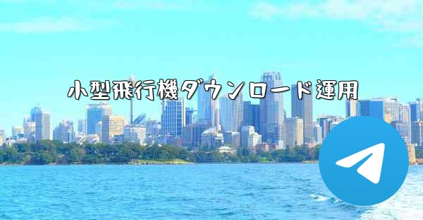小型飛行機ダウンロード運用