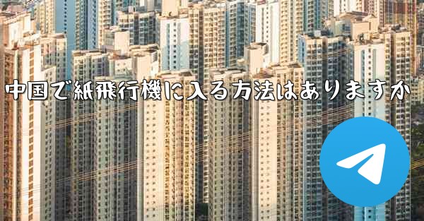 中国で紙飛行機に入る方法はありますか