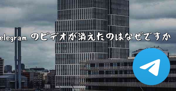Telegram のビデオが消えたのはなぜですか