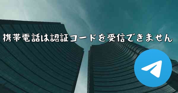 Telegram 携帯電話は認証コードを受信できません