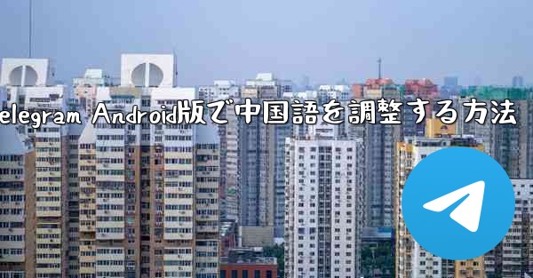 Telegram Android版で中国語を調整する方法