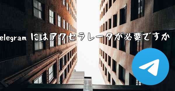 Telegram にはアクセラレータが必要ですか