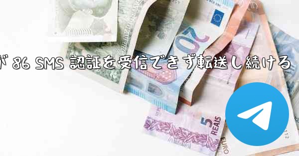 Telegram が 86 SMS 認証を受信できず転送し続ける