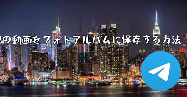 電報の動画をフォトアルバムに保存する方法