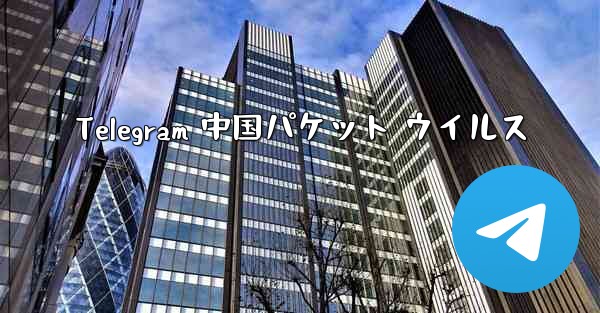 Telegram 中国パケット ウイルス