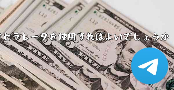 どの電信アクセラレータを使用すればよいでしょうか