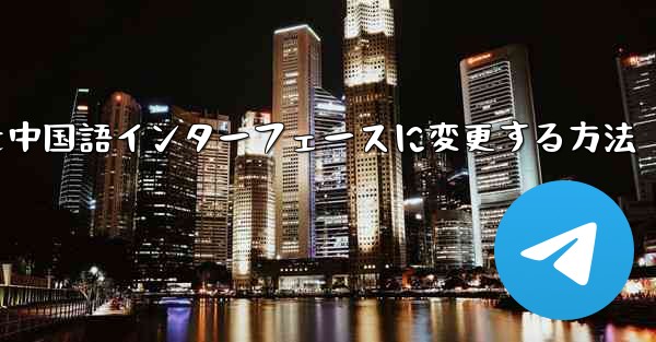 Telegramグループを中国語インターフェースに変更する方法