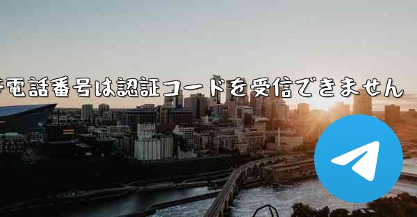 Huawei Telegram の携帯電話番号は認証コードを受信できません