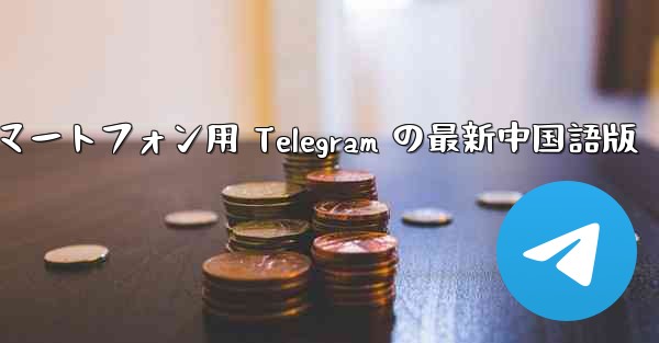 Android スマートフォン用 Telegram の最新中国語版
