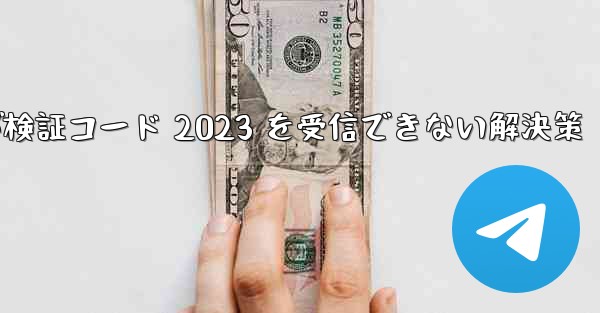 Telegram が検証コード 2023 を受信できない解決策