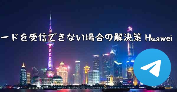 Telegramが認証コードを受信できない場合の解決策 Huawei