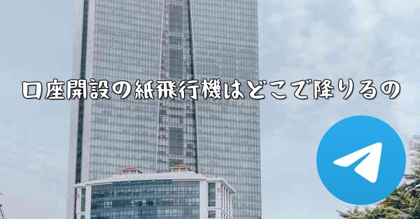 口座開設の紙飛行機はどこで降りるの