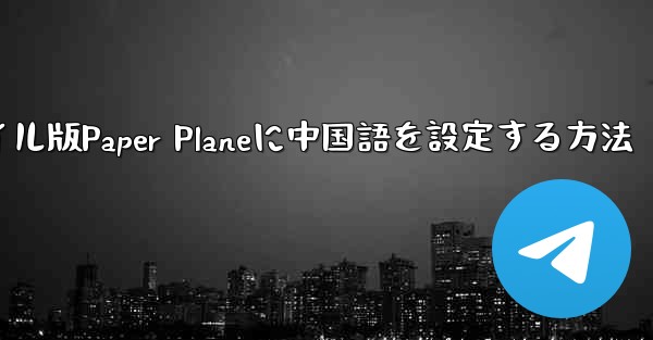 海外でモバイル版Paper Planeに中国語を設定する方法