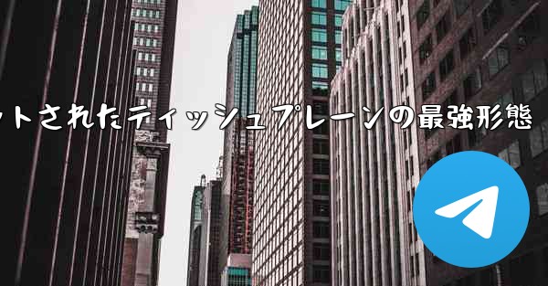 ナイフカットされたティッシュプレーンの最強形態