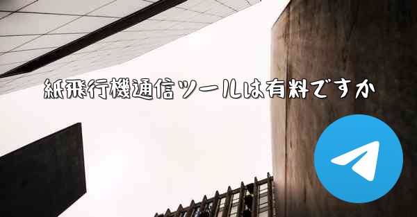 紙飛行機通信ツールは有料ですか
