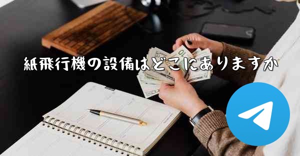 紙飛行機の設備はどこにありますか