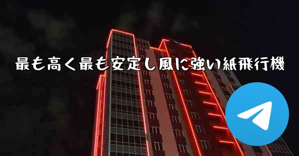 最も高く最も安定し風に強い紙飛行機