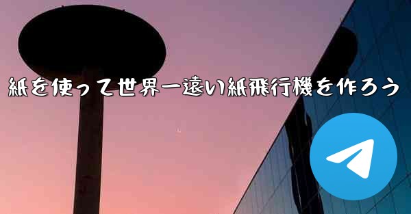 紙を使って世界一遠い紙飛行機を作ろう