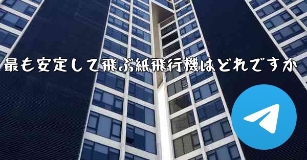 最も速くより遠くへそして最も安定して飛ぶ紙飛行機はどれですか