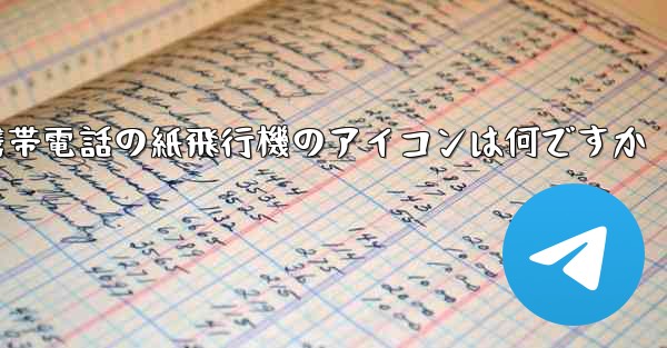 携帯電話の紙飛行機のアイコンは何ですか