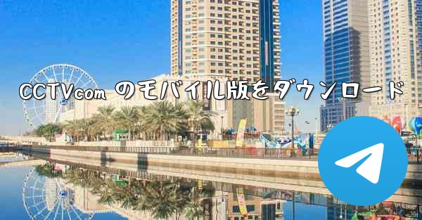 CCTVcom のモバイル版をダウンロード