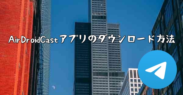 AirDroidCastアプリのダウンロード方法