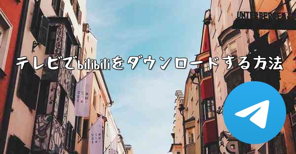 テレビでbilibiliをダウンロードする方法