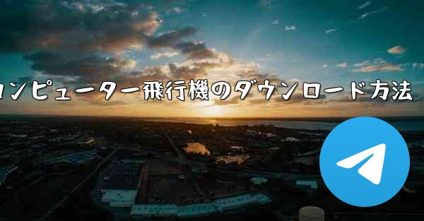 コンピューター飛行機のダウンロード方法