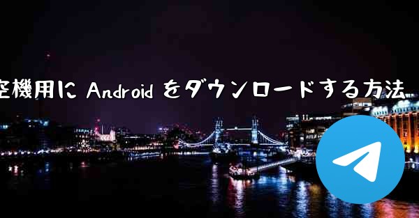 外国の航空機用に Android をダウンロードする方法