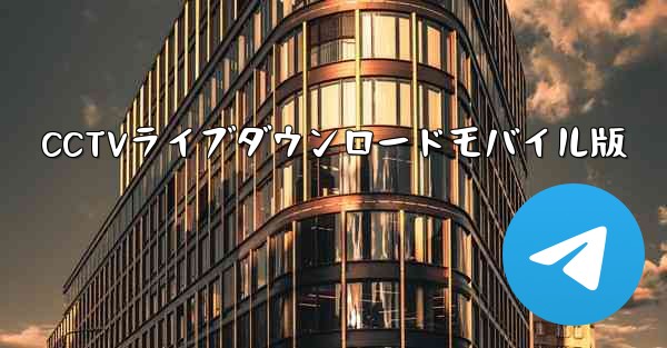 CCTVライブダウンロードモバイル版