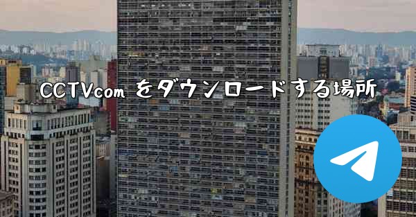 CCTVcom をダウンロードする場所