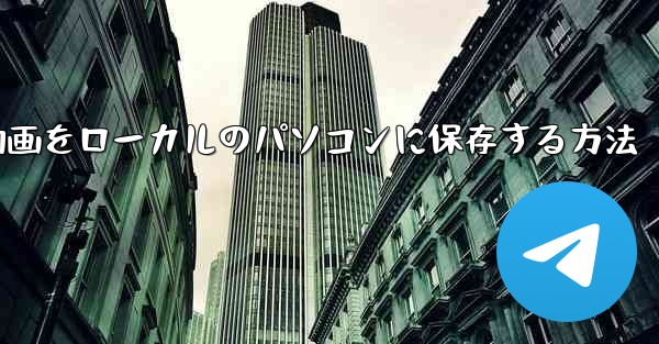 b局からダウンロードした動画をローカルのパソコンに保存する方法